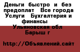 Деньги  быстро  и  без  предоплат - Все города Услуги » Бухгалтерия и финансы   . Ульяновская обл.,Барыш г.